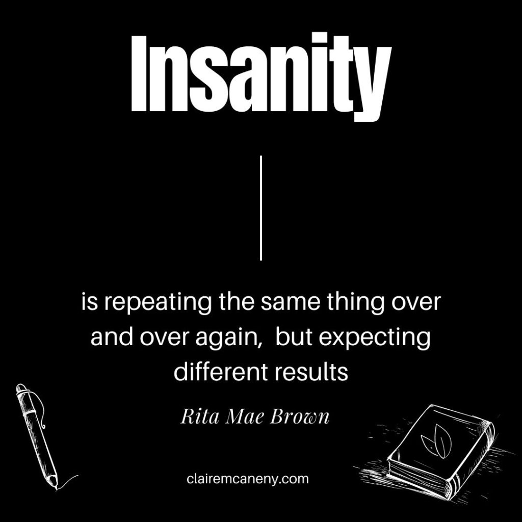 Insanity is repeating the same mistake and expecting different results