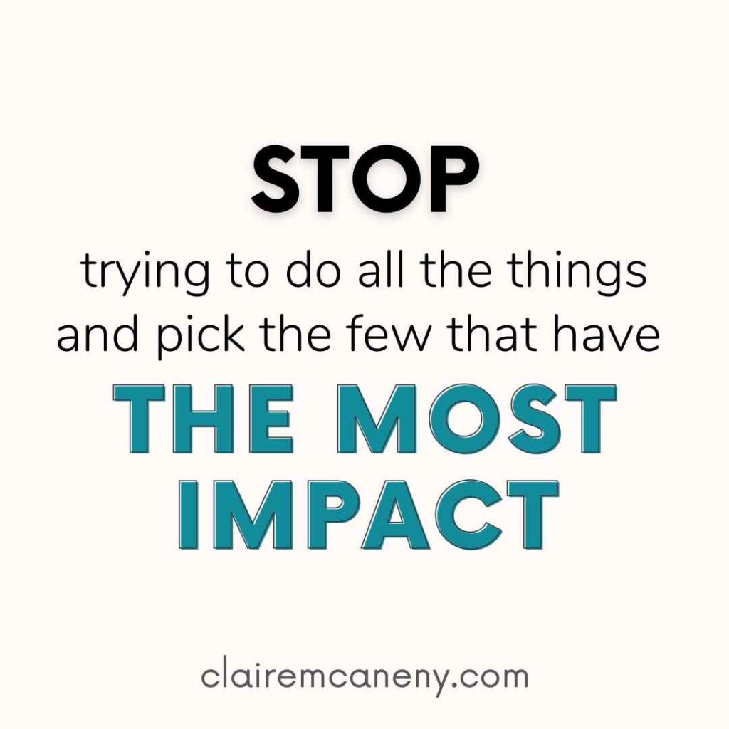 Stop trying to do all the things and pick the few that have the most impact